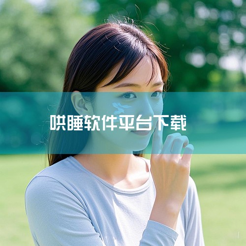 哄睡平台app比较好的有小睡眠、蜗牛睡眠、海豚睡眠、睡眠助眠助手、萤火虫睡眠。1、小睡眠 小睡眠，8000万人都在用的健康睡眠新概念应用。每一个热爱生活的人，都应享有好睡眠，好睡眠就用小睡眠。2、蜗牛|男娘日记