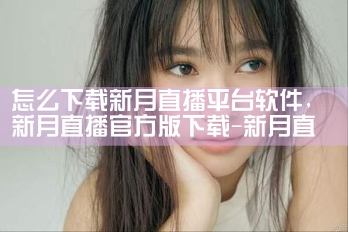 怎么下载新月直播平台软件|男娘日记