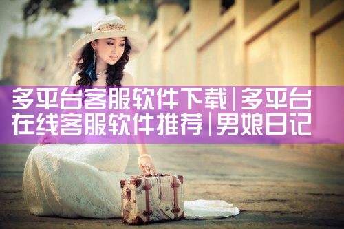 多平台客服软件下载|男娘日记