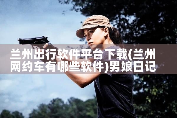 兰州出行软件平台下载|男娘日记