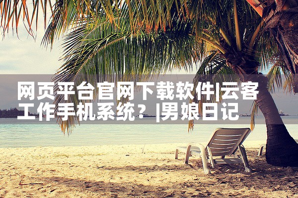 网页平台官网下载软件|男娘日记
