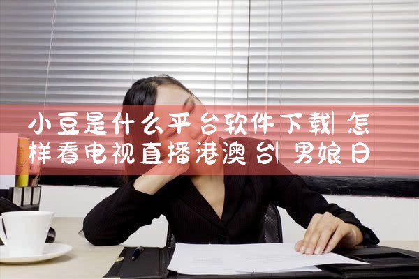 小豆是什么平台软件下载|男娘日记