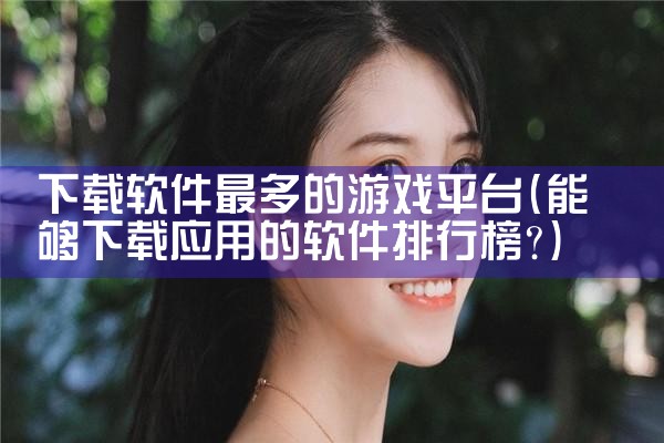 下载软件最多的游戏平台|糖心Vlog入口