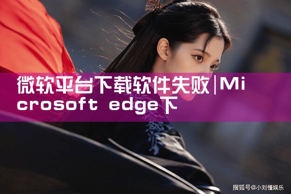 微软平台下载软件失败|男娘日记