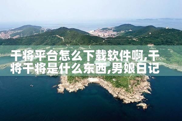 干将平台怎么下载软件啊|男娘日记