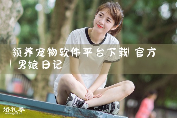 领养宠物软件平台下载|男娘日记