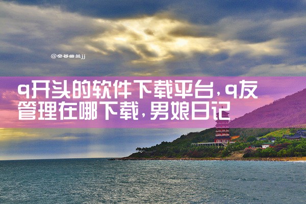 q开头的软件下载平台|男娘日记